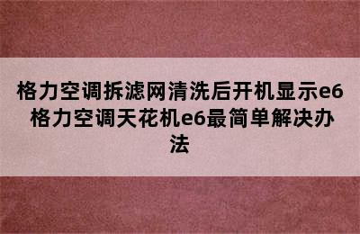 格力空调拆滤网清洗后开机显示e6 格力空调天花机e6最简单解决办法